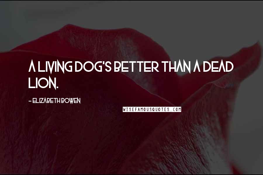 Elizabeth Bowen Quotes: A living dog's better than a dead lion.