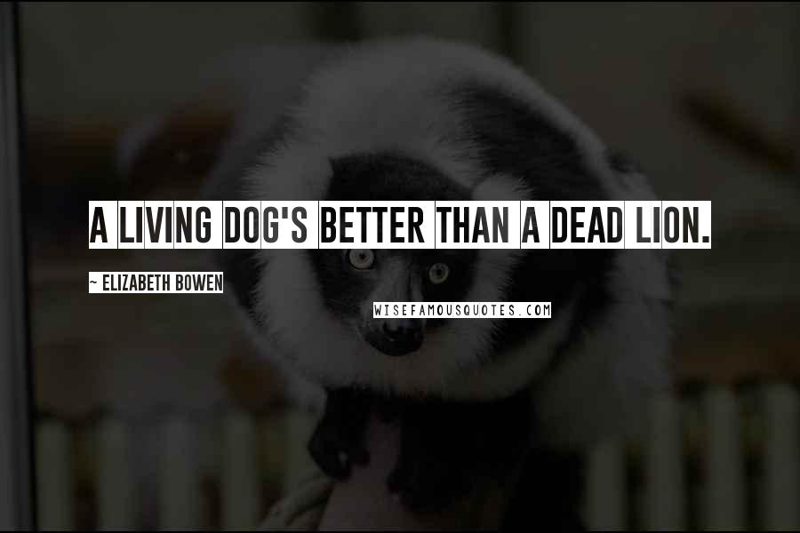 Elizabeth Bowen Quotes: A living dog's better than a dead lion.