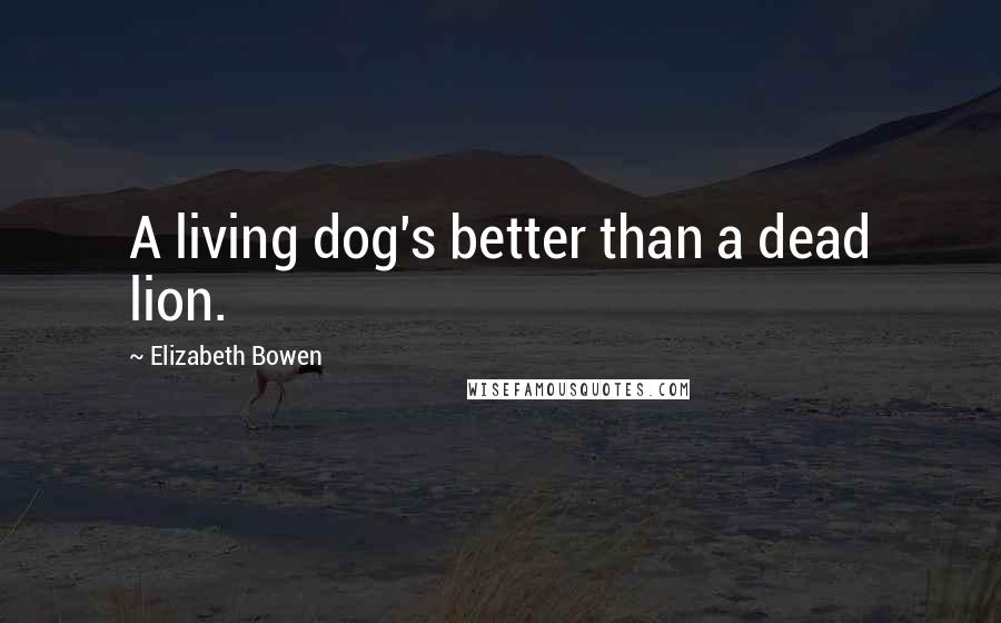 Elizabeth Bowen Quotes: A living dog's better than a dead lion.