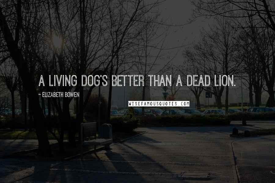 Elizabeth Bowen Quotes: A living dog's better than a dead lion.