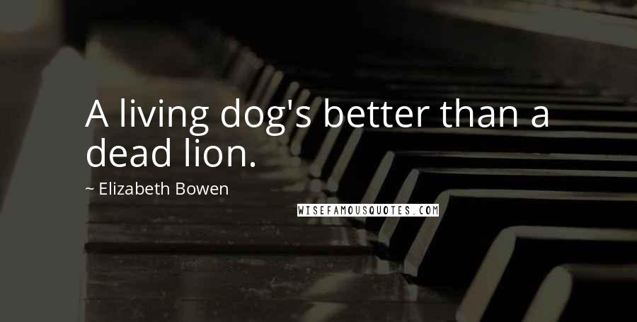 Elizabeth Bowen Quotes: A living dog's better than a dead lion.