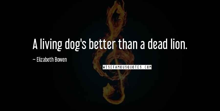 Elizabeth Bowen Quotes: A living dog's better than a dead lion.