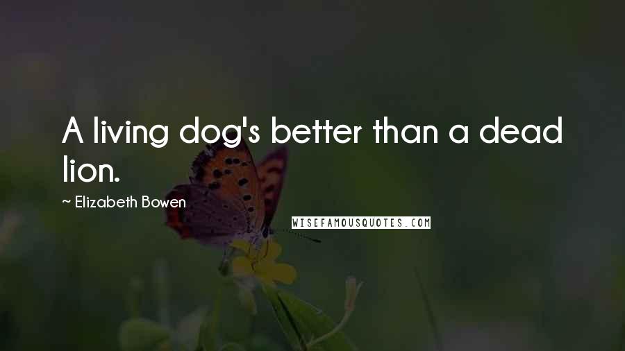 Elizabeth Bowen Quotes: A living dog's better than a dead lion.