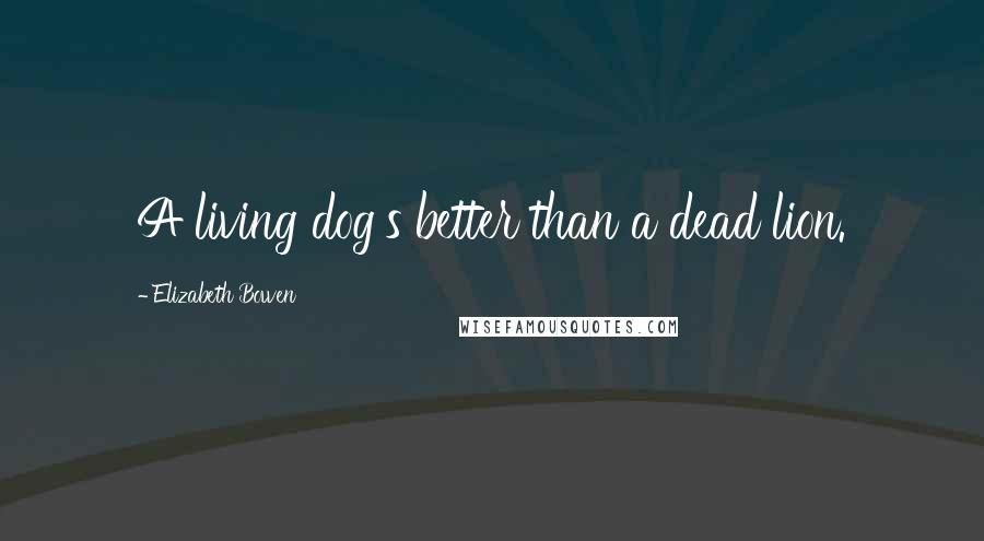 Elizabeth Bowen Quotes: A living dog's better than a dead lion.