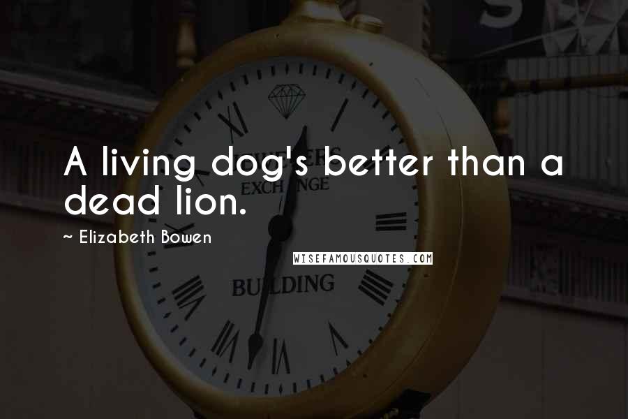 Elizabeth Bowen Quotes: A living dog's better than a dead lion.