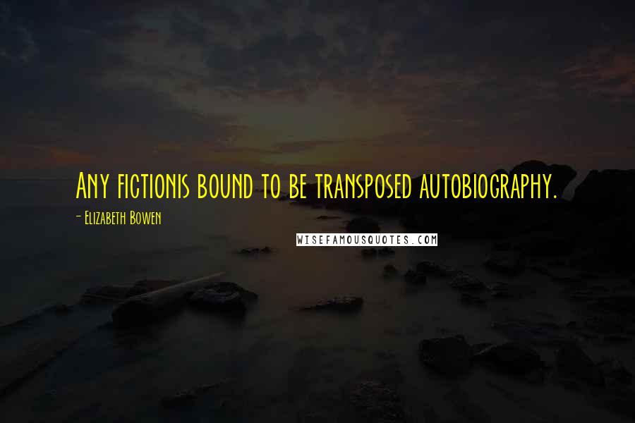 Elizabeth Bowen Quotes: Any fictionis bound to be transposed autobiography.