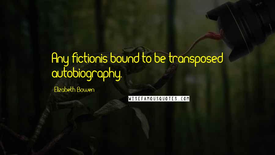 Elizabeth Bowen Quotes: Any fictionis bound to be transposed autobiography.