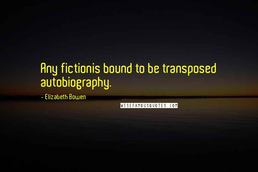 Elizabeth Bowen Quotes: Any fictionis bound to be transposed autobiography.