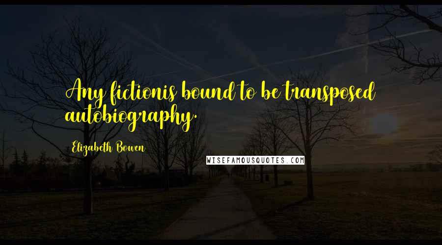 Elizabeth Bowen Quotes: Any fictionis bound to be transposed autobiography.