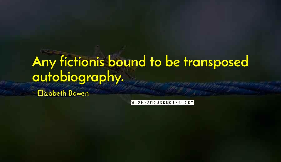 Elizabeth Bowen Quotes: Any fictionis bound to be transposed autobiography.