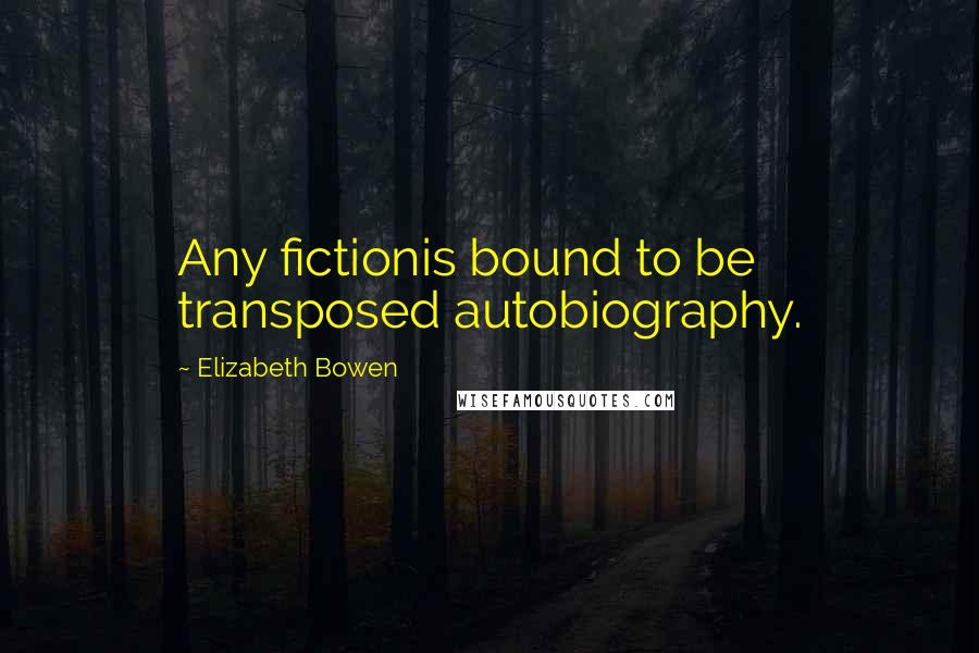 Elizabeth Bowen Quotes: Any fictionis bound to be transposed autobiography.