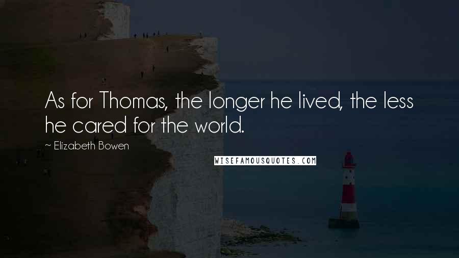 Elizabeth Bowen Quotes: As for Thomas, the longer he lived, the less he cared for the world.