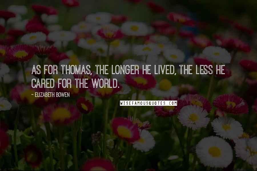 Elizabeth Bowen Quotes: As for Thomas, the longer he lived, the less he cared for the world.