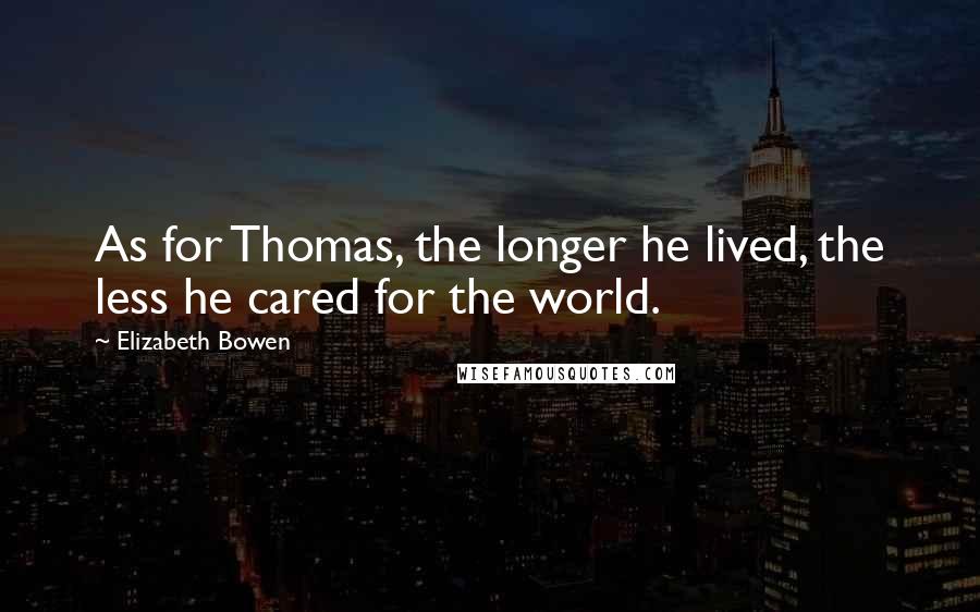 Elizabeth Bowen Quotes: As for Thomas, the longer he lived, the less he cared for the world.