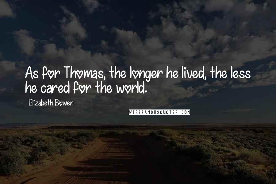 Elizabeth Bowen Quotes: As for Thomas, the longer he lived, the less he cared for the world.