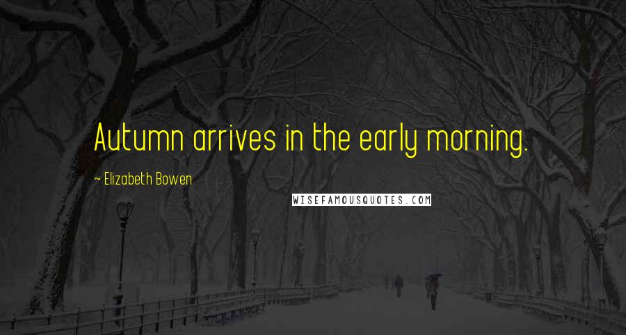 Elizabeth Bowen Quotes: Autumn arrives in the early morning.