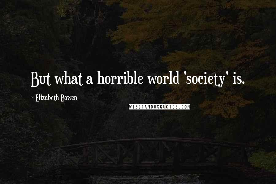 Elizabeth Bowen Quotes: But what a horrible world 'society' is.