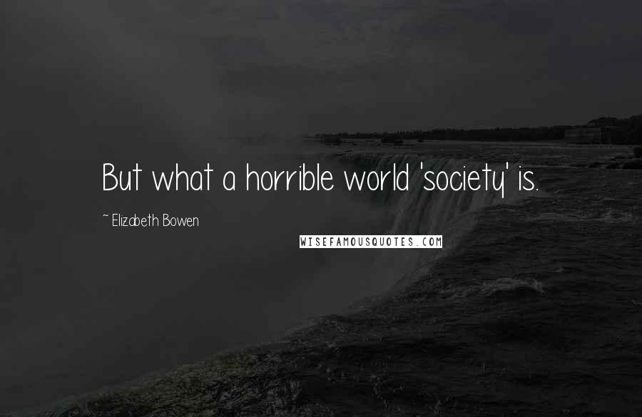 Elizabeth Bowen Quotes: But what a horrible world 'society' is.