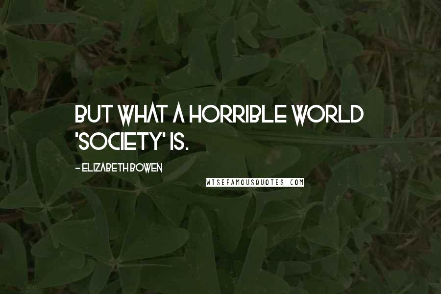 Elizabeth Bowen Quotes: But what a horrible world 'society' is.