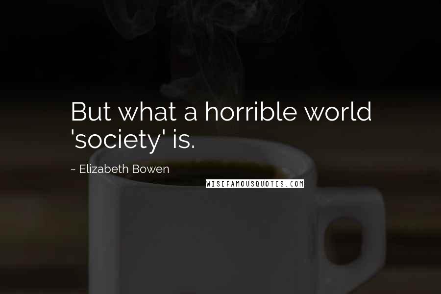 Elizabeth Bowen Quotes: But what a horrible world 'society' is.