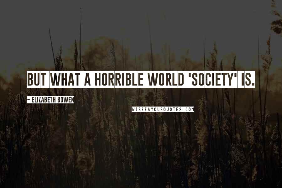 Elizabeth Bowen Quotes: But what a horrible world 'society' is.