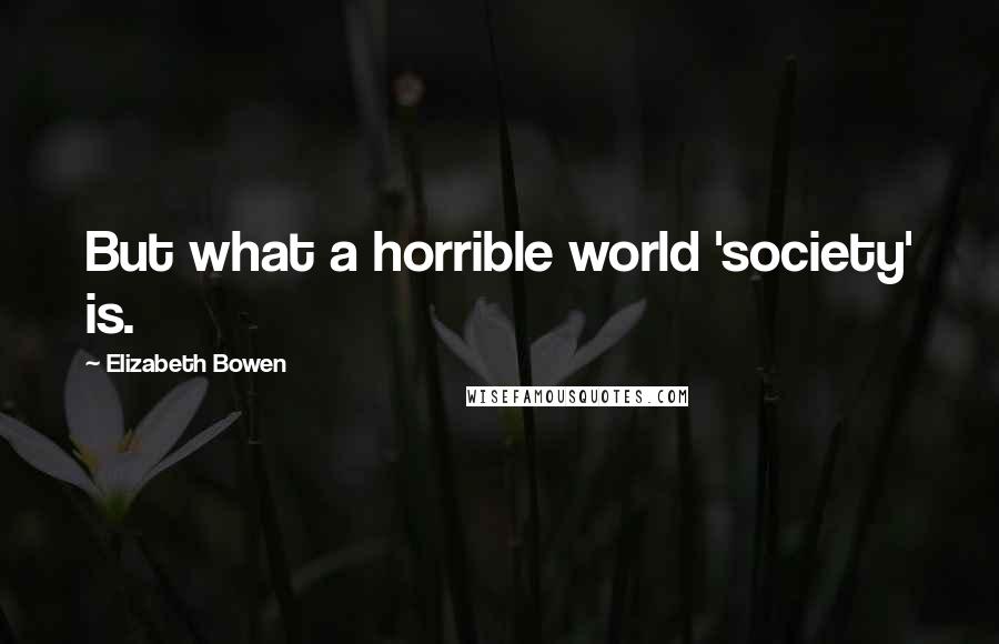 Elizabeth Bowen Quotes: But what a horrible world 'society' is.