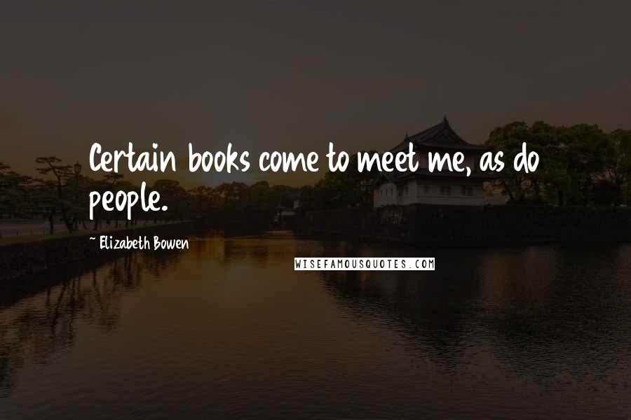 Elizabeth Bowen Quotes: Certain books come to meet me, as do people.