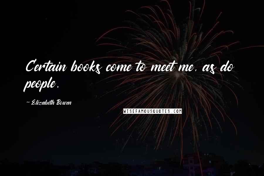 Elizabeth Bowen Quotes: Certain books come to meet me, as do people.