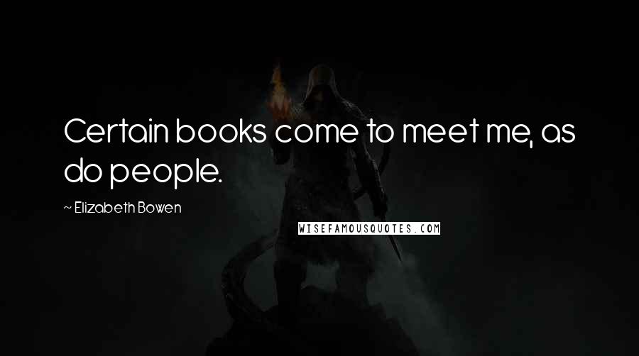 Elizabeth Bowen Quotes: Certain books come to meet me, as do people.