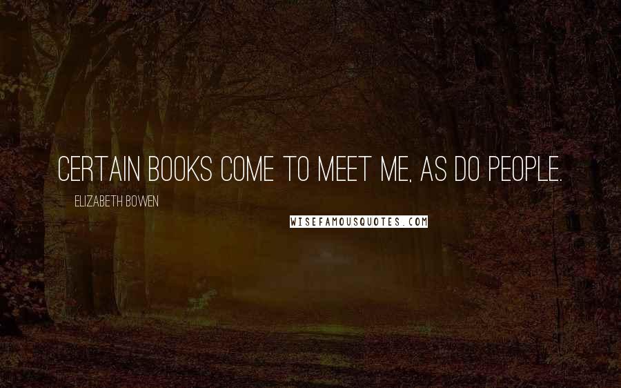 Elizabeth Bowen Quotes: Certain books come to meet me, as do people.