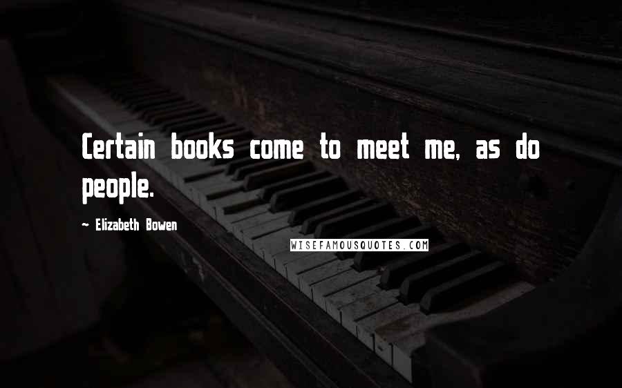 Elizabeth Bowen Quotes: Certain books come to meet me, as do people.