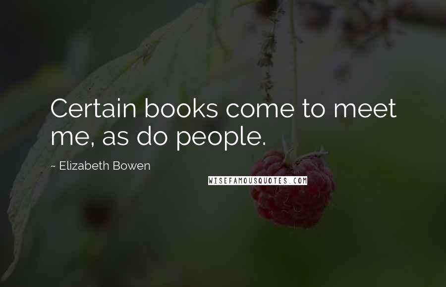 Elizabeth Bowen Quotes: Certain books come to meet me, as do people.