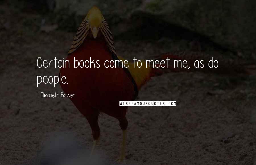 Elizabeth Bowen Quotes: Certain books come to meet me, as do people.