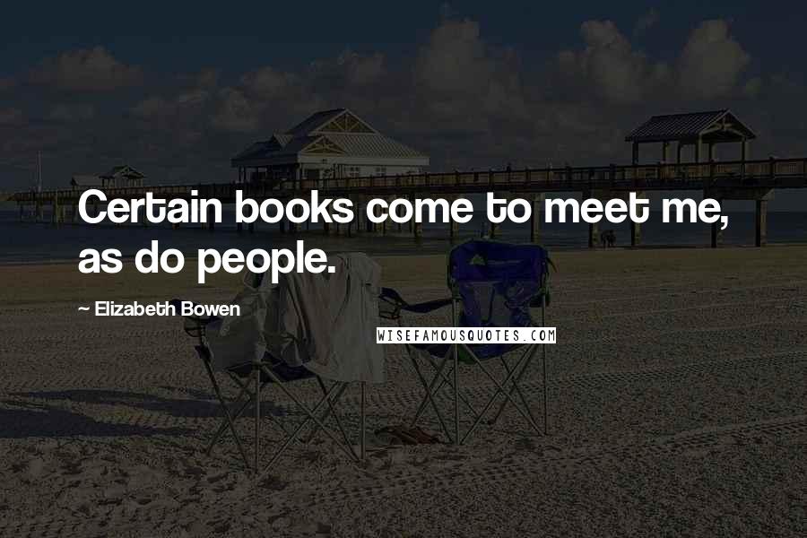 Elizabeth Bowen Quotes: Certain books come to meet me, as do people.