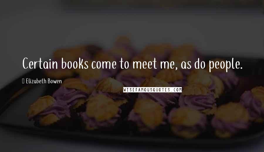 Elizabeth Bowen Quotes: Certain books come to meet me, as do people.