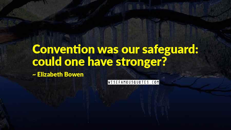 Elizabeth Bowen Quotes: Convention was our safeguard: could one have stronger?