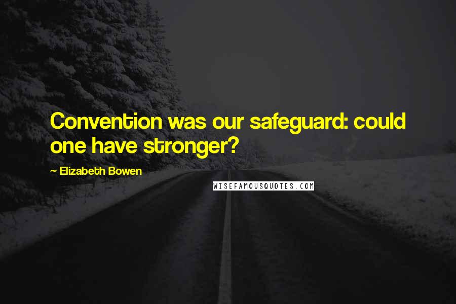 Elizabeth Bowen Quotes: Convention was our safeguard: could one have stronger?