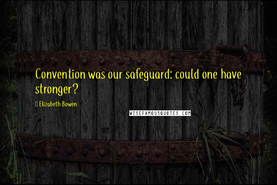 Elizabeth Bowen Quotes: Convention was our safeguard: could one have stronger?