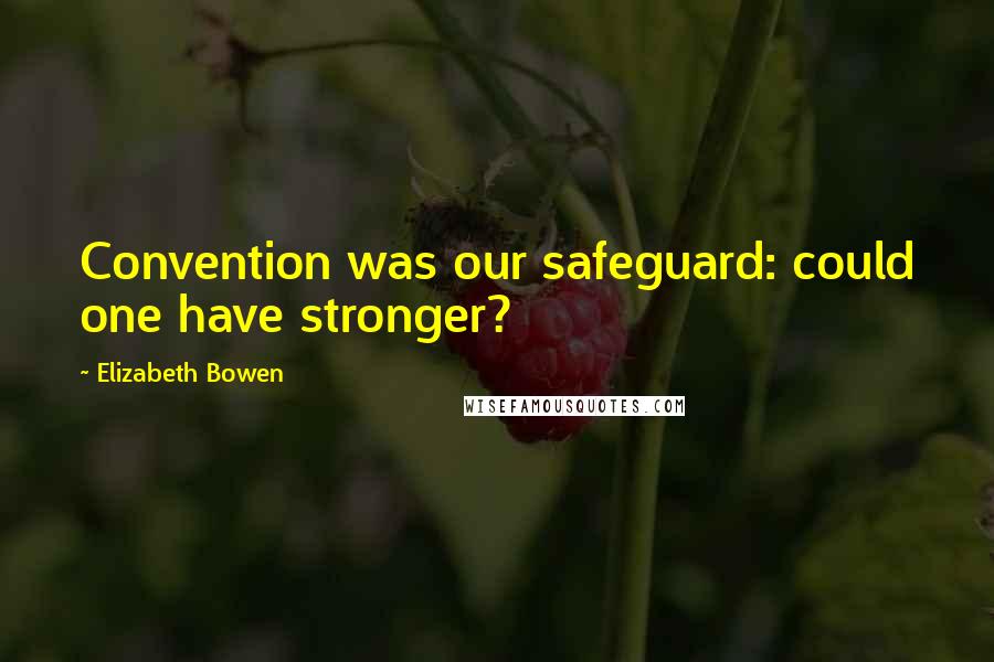 Elizabeth Bowen Quotes: Convention was our safeguard: could one have stronger?