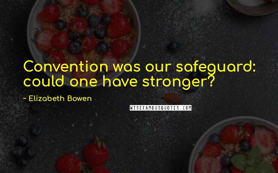 Elizabeth Bowen Quotes: Convention was our safeguard: could one have stronger?