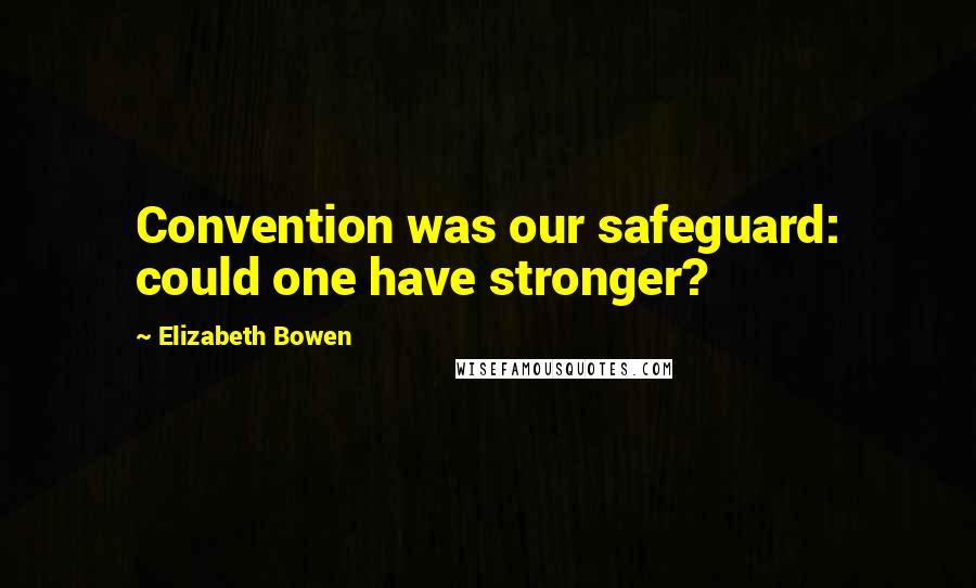 Elizabeth Bowen Quotes: Convention was our safeguard: could one have stronger?