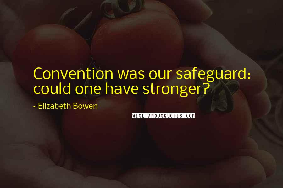 Elizabeth Bowen Quotes: Convention was our safeguard: could one have stronger?