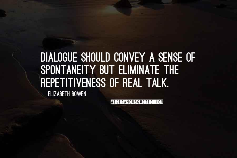 Elizabeth Bowen Quotes: Dialogue should convey a sense of spontaneity but eliminate the repetitiveness of real talk.