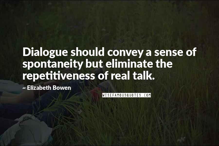 Elizabeth Bowen Quotes: Dialogue should convey a sense of spontaneity but eliminate the repetitiveness of real talk.