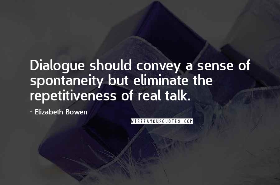 Elizabeth Bowen Quotes: Dialogue should convey a sense of spontaneity but eliminate the repetitiveness of real talk.