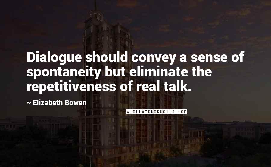 Elizabeth Bowen Quotes: Dialogue should convey a sense of spontaneity but eliminate the repetitiveness of real talk.