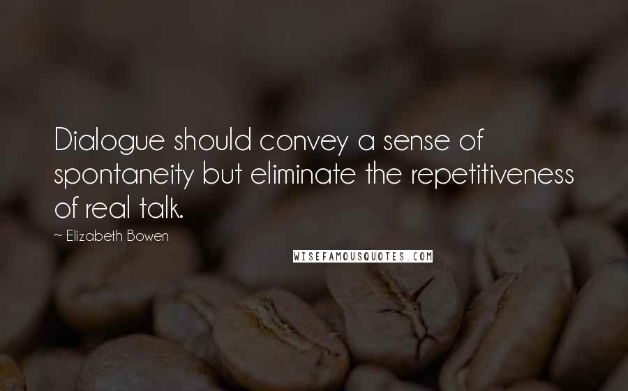 Elizabeth Bowen Quotes: Dialogue should convey a sense of spontaneity but eliminate the repetitiveness of real talk.