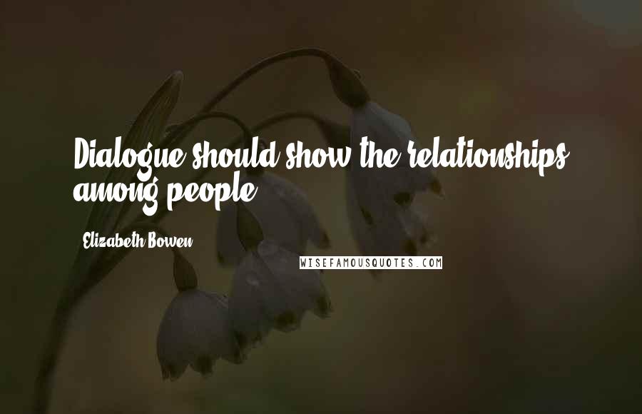 Elizabeth Bowen Quotes: Dialogue should show the relationships among people.