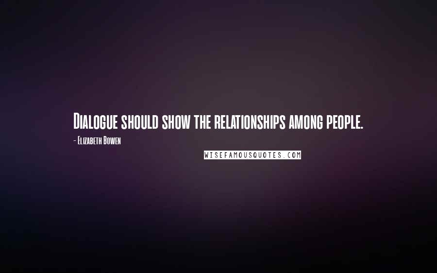 Elizabeth Bowen Quotes: Dialogue should show the relationships among people.