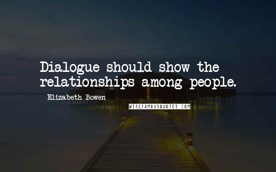 Elizabeth Bowen Quotes: Dialogue should show the relationships among people.
